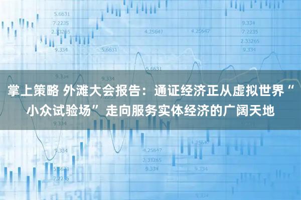 掌上策略 外滩大会报告：通证经济正从虚拟世界“小众试验场” 走向服务实体经济的广阔天地