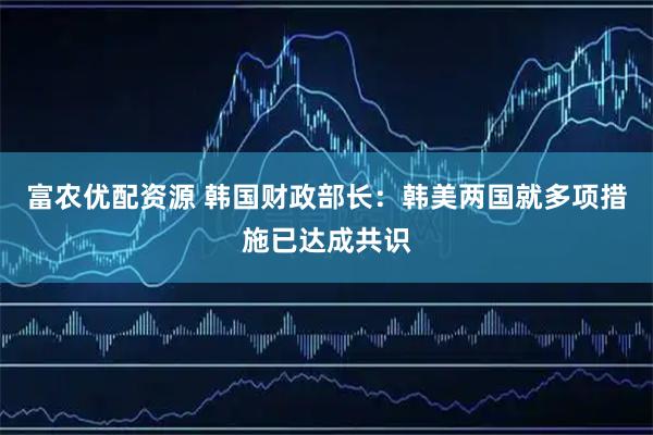 富农优配资源 韩国财政部长：韩美两国就多项措施已达成共识