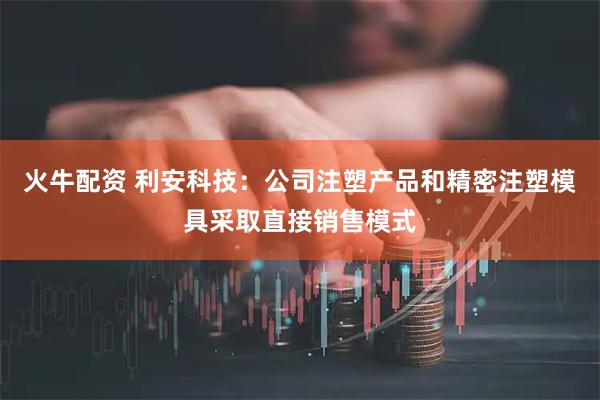 火牛配资 利安科技：公司注塑产品和精密注塑模具采取直接销售模式