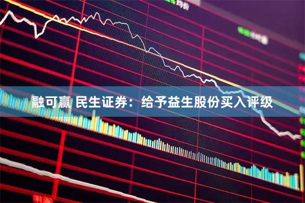 融可赢 民生证券：给予益生股份买入评级