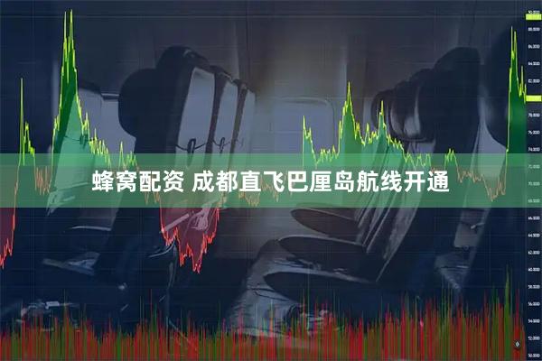 蜂窝配资 成都直飞巴厘岛航线开通