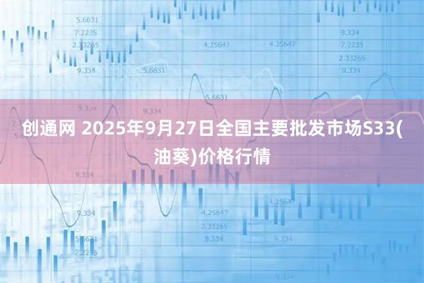 创通网 2025年9月27日全国主要批发市场S33(油葵)价格行情